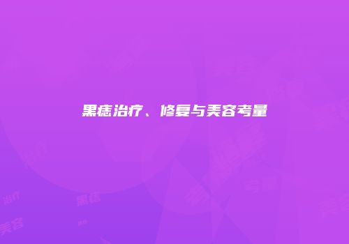黑痣治疗、修复与美容考量
