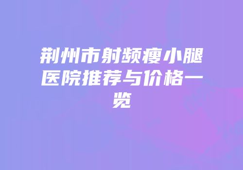 荆州市射频瘦小腿医院推荐与价格一览