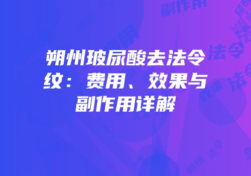 朔州玻尿酸去法令纹：费用、效果与副作用详解