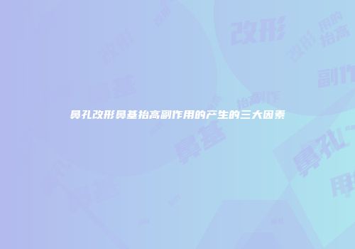 鼻孔改形鼻基抬高副作用的产生的三大因素