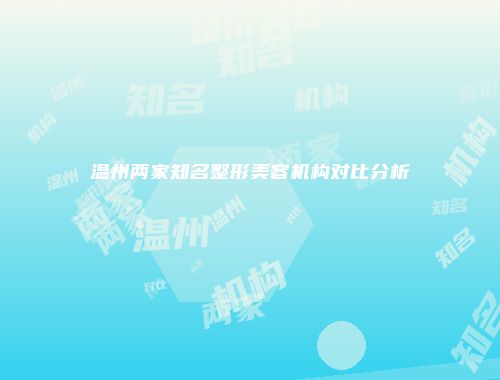 温州两家知名整形美容机构对比分析