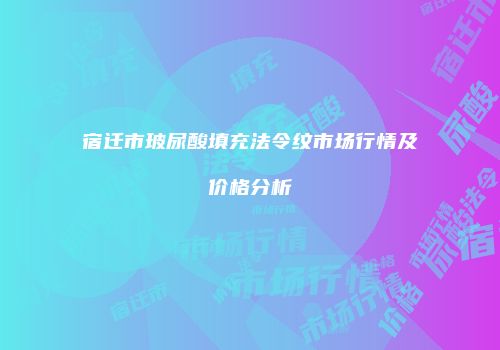 宿迁市玻尿酸填充法令纹市场行情及价格分析