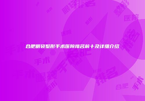 合肥眼袋整形手术医院排名前十及详细介绍
