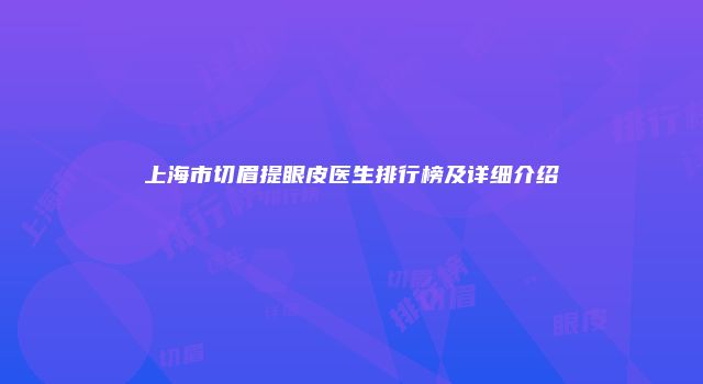 上海市切眉提眼皮医生排行榜及详细介绍