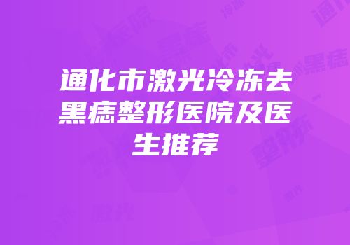 通化市激光冷冻去黑痣整形医院及医生推荐