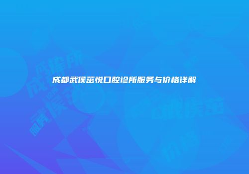 成都武侯茁悦口腔诊所服务与价格详解
