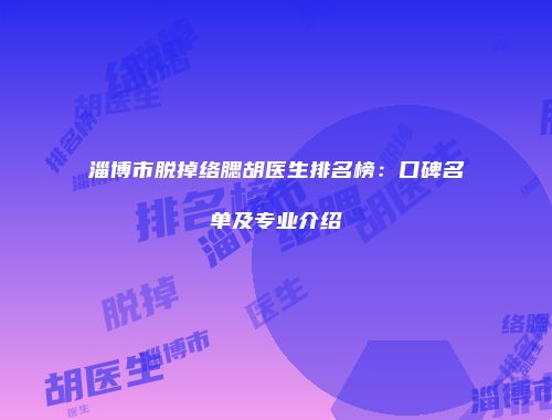 淄博市脱掉络腮胡医生排名榜：口碑名单及专业介绍