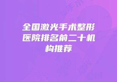 全国激光手术整形医院排名前二十机构推荐