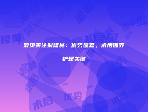 爱贝芙注射隆鼻：优势显著，术后保养护理关键
