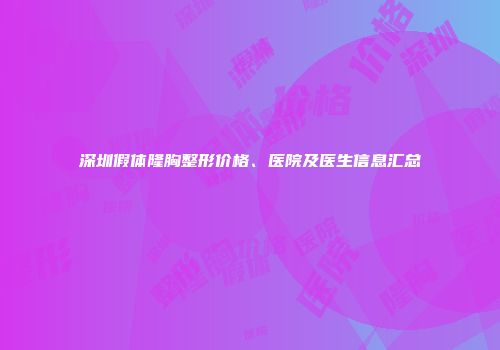 深圳假体隆胸整形价格、医院及医生信息汇总