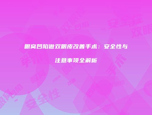 眼窝凹陷做双眼皮改善手术：安全性与注意事项全解析
