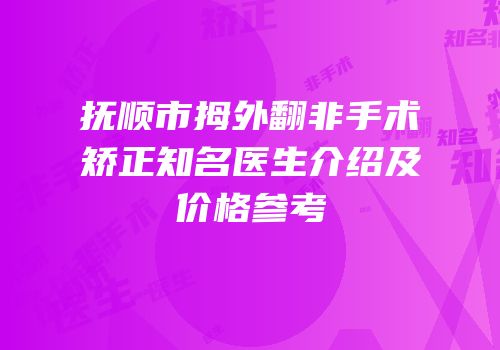 抚顺市拇外翻非手术矫正知名医生介绍及价格参考