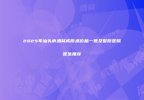 2025年汕头市酒窝成形术价格一览及整形医院医生推荐