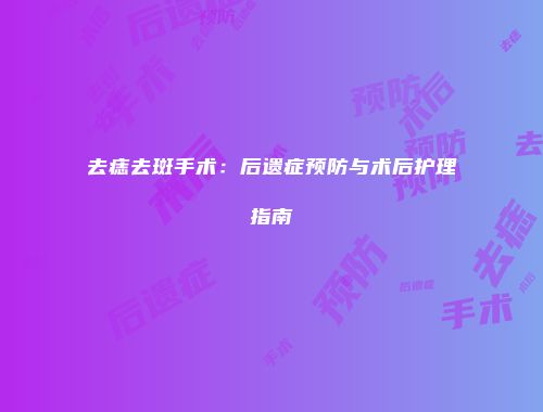 去痣去斑手术：后遗症预防与术后护理指南