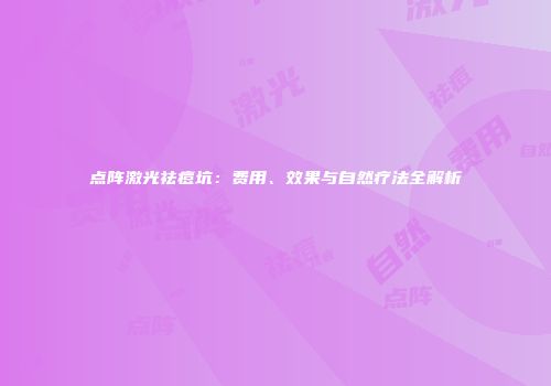 点阵激光祛痘坑：费用、效果与自然疗法全解析
