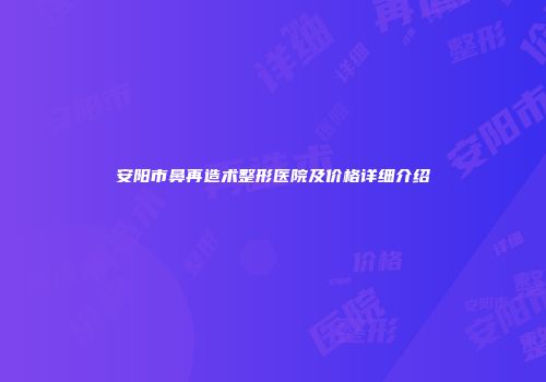 安阳市鼻再造术整形医院及价格详细介绍