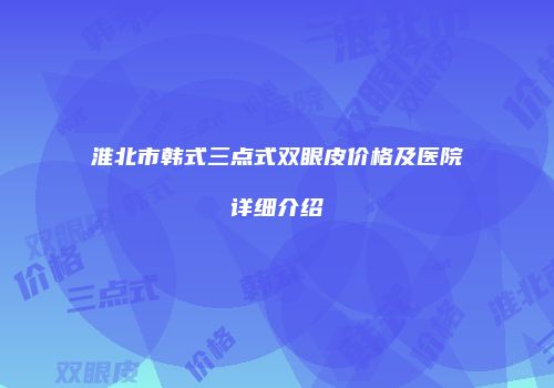 淮北市韩式三点式双眼皮价格及医院详细介绍