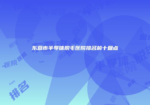 东营市半导体脱毛医院排名前十盘点