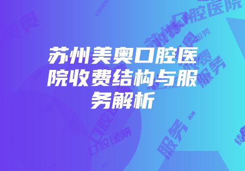 苏州美奥口腔医院收费结构与服务解析