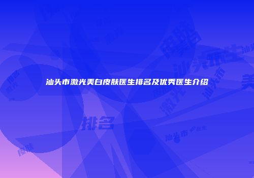 汕头市激光美白皮肤医生排名及优秀医生介绍