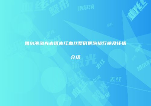 哈尔滨激光去斑去红血丝整形医院排行榜及详情介绍