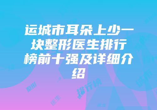 运城市耳朵上少一块整形医生排行榜前十强及详细介绍