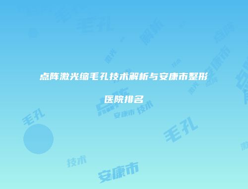 点阵激光缩毛孔技术解析与安康市整形医院排名
