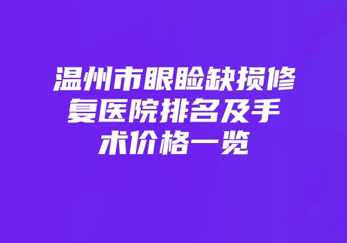 温州市眼睑缺损修复医院排名及手术价格一览