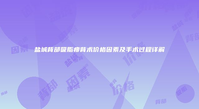 盐城背部吸脂瘦背术价格因素及手术过程详解