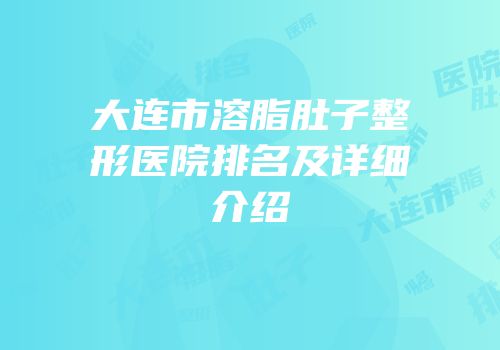 大连市溶脂肚子整形医院排名及详细介绍