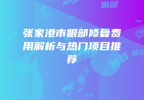 张家港市眼部修复费用解析与热门项目推荐