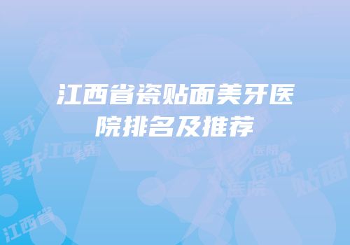 江西省瓷贴面美牙医院排名及推荐