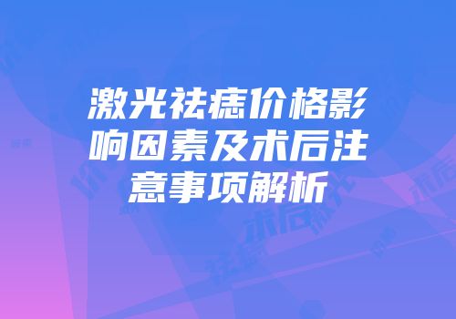 激光祛痣价格影响因素及术后注意事项解析