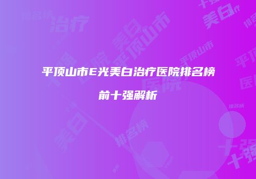 平顶山市E光美白治疗医院排名榜前十强解析