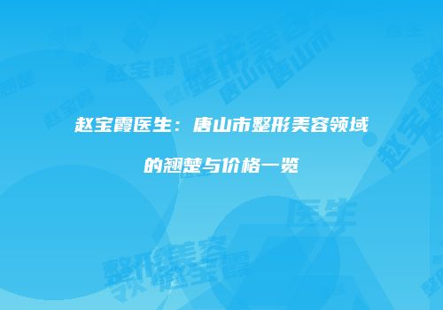 赵宝霞医生：唐山市整形美容领域的翘楚与价格一览