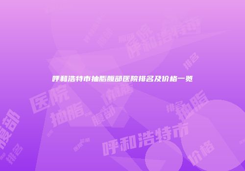 呼和浩特市抽脂腹部医院排名及价格一览