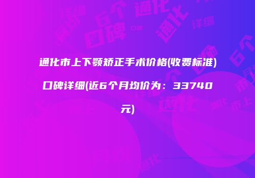 通化市上下颚矫正手术价格(收费标准)口碑详细(近6个月均价为：33740元)