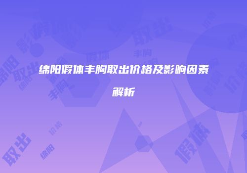 绵阳假体丰胸取出价格及影响因素解析