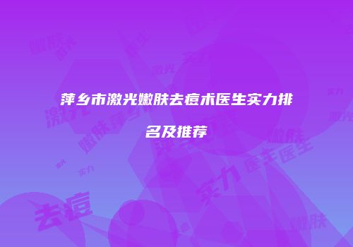 萍乡市激光嫩肤去痘术医生实力排名及推荐