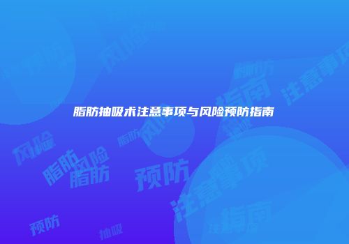 脂肪抽吸术注意事项与风险预防指南