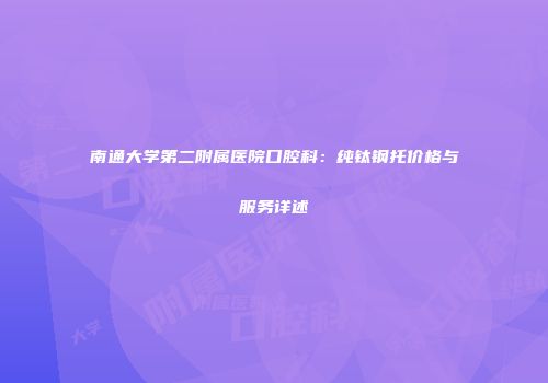 南通大学第二附属医院口腔科：纯钛钢托价格与服务详述