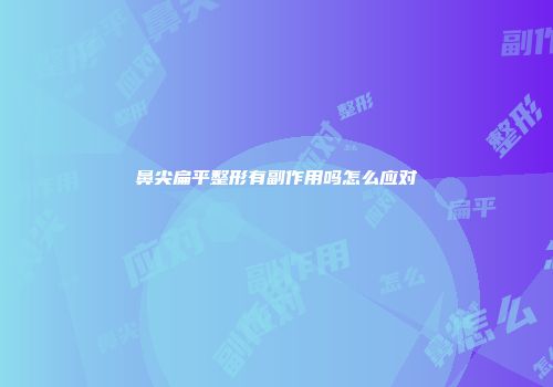 鼻尖扁平整形有副作用吗怎么应对