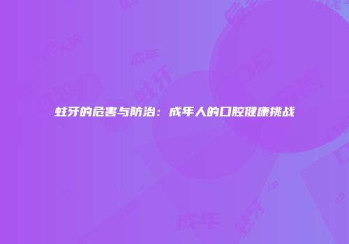 蛀牙的危害与防治：成年人的口腔健康挑战