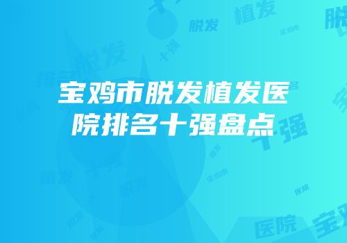 宝鸡市脱发植发医院排名十强盘点