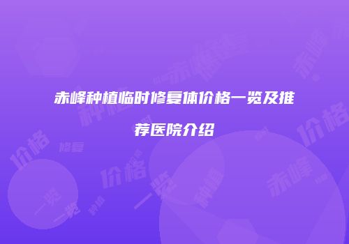 赤峰种植临时修复体价格一览及推荐医院介绍