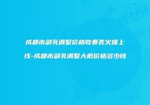 成都市副乳调整价格收费表火爆上线-成都市副乳调整大概价格多少钱