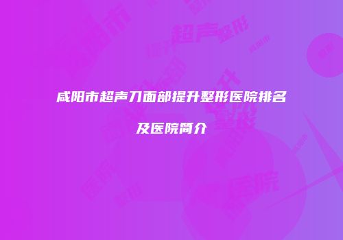 咸阳市超声刀面部提升整形医院排名及医院简介