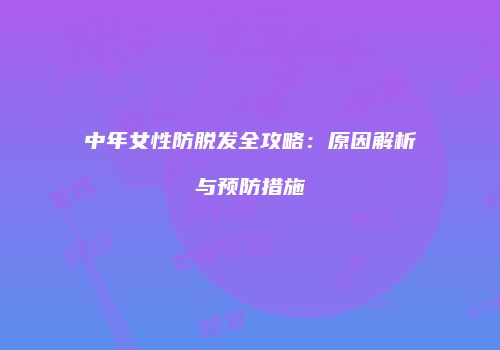 中年女性防脱发全攻略：原因解析与预防措施