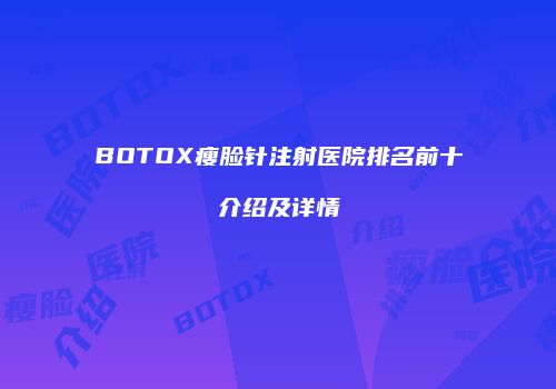 BOTOX瘦脸针注射医院排名前十介绍及详情