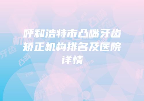呼和浩特市凸嘴牙齿矫正机构排名及医院详情